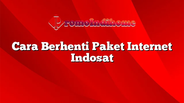 Cara Berhenti Paket Internet Indosat