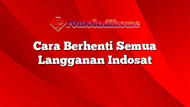 Cara Berhenti Semua Langganan Indosat