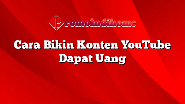 Cara Bikin Konten YouTube Dapat Uang