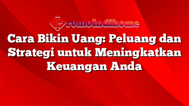 Cara Bikin Uang: Peluang dan Strategi untuk Meningkatkan Keuangan Anda