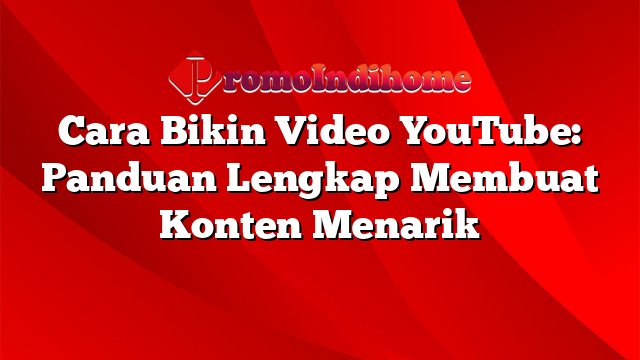 Cara Bikin Video YouTube: Panduan Lengkap Membuat Konten Menarik