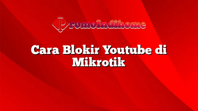 Cara Blokir Youtube di Mikrotik