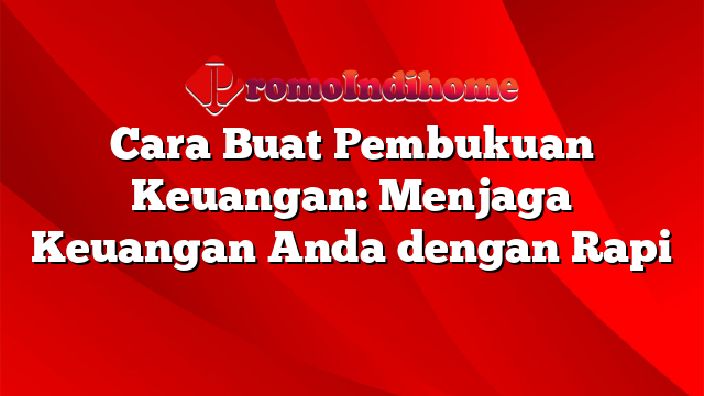 Cara Buat Pembukuan Keuangan: Menjaga Keuangan Anda dengan Rapi