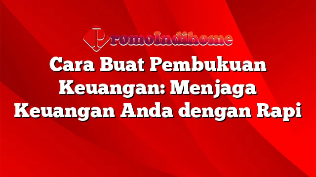 Cara Buat Pembukuan Keuangan: Menjaga Keuangan Anda dengan Rapi