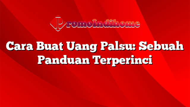 Cara Buat Uang Palsu: Sebuah Panduan Terperinci