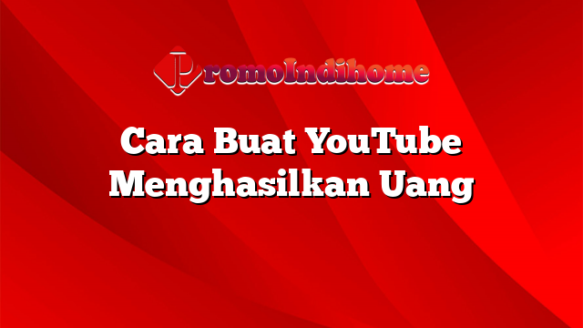 Cara Buat YouTube Menghasilkan Uang