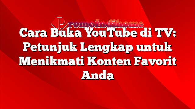 Cara Buka YouTube di TV: Petunjuk Lengkap untuk Menikmati Konten Favorit Anda