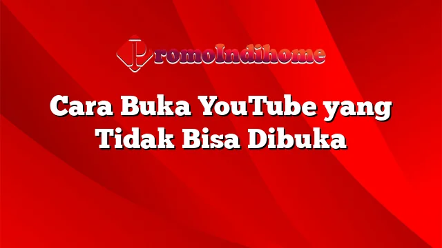 Cara Buka YouTube yang Tidak Bisa Dibuka