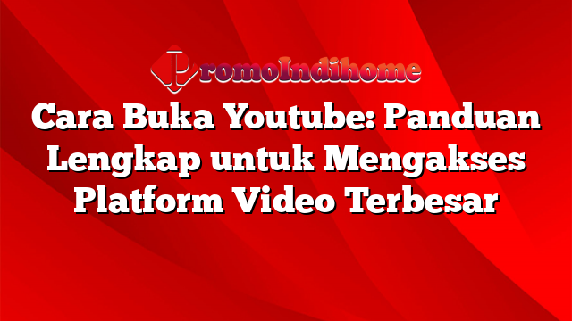 Cara Buka Youtube: Panduan Lengkap untuk Mengakses Platform Video Terbesar