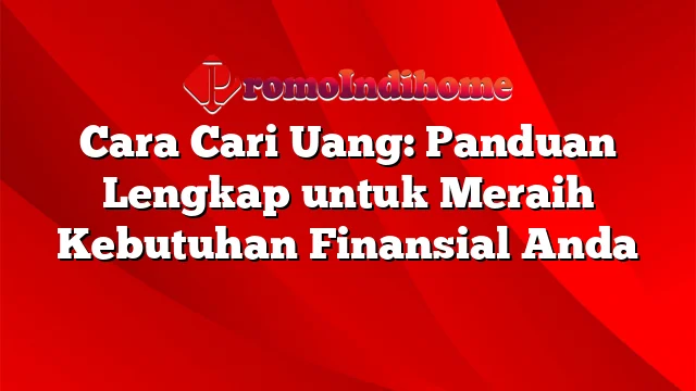 Cara Cari Uang: Panduan Lengkap untuk Meraih Kebutuhan Finansial Anda