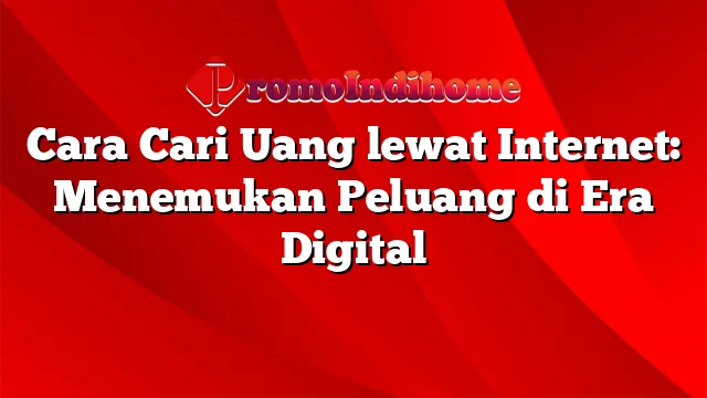 Cara Cari Uang lewat Internet: Menemukan Peluang di Era Digital