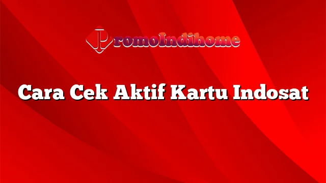 Cara Cek Aktif Kartu Indosat