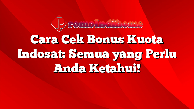 Cara Cek Bonus Kuota Indosat: Semua yang Perlu Anda Ketahui!