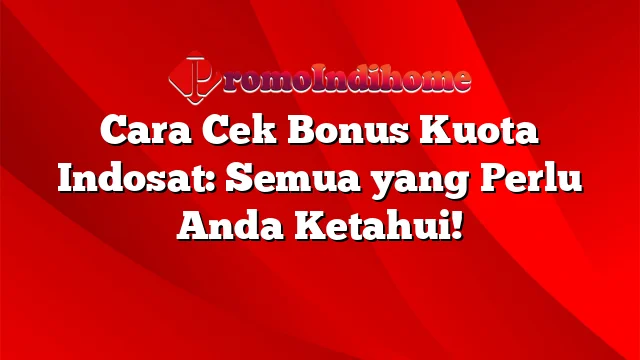 Cara Cek Bonus Kuota Indosat: Semua yang Perlu Anda Ketahui!