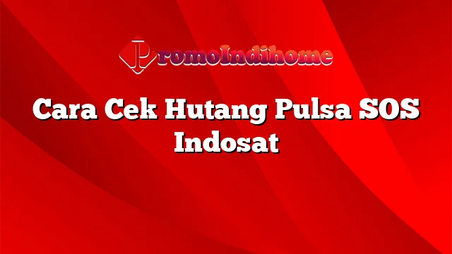 Cara Cek Hutang Pulsa SOS Indosat