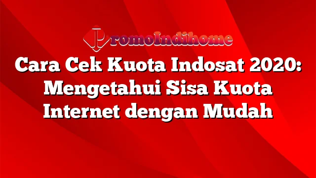 Cara Cek Kuota Indosat 2020: Mengetahui Sisa Kuota Internet dengan Mudah