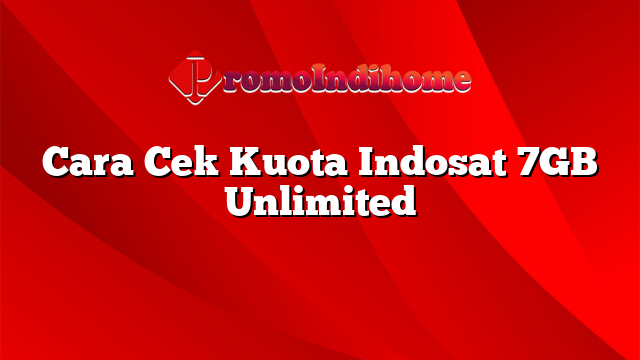 Cara Cek Kuota Indosat 7GB Unlimited