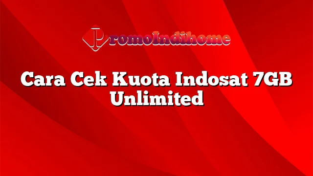 Cara Cek Kuota Indosat 7GB Unlimited