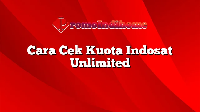 Cara Cek Kuota Indosat Unlimited