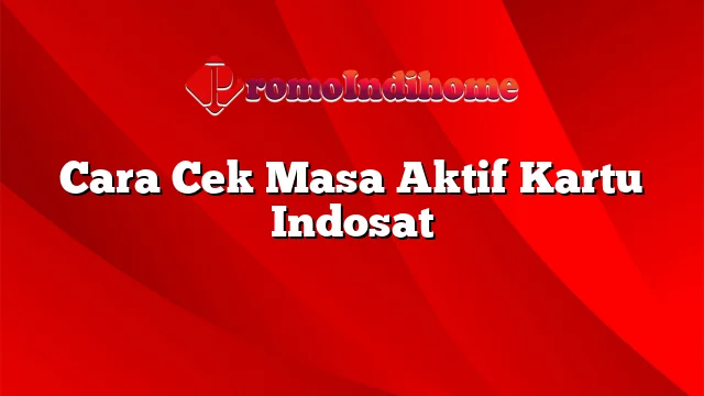 Cara Cek Masa Aktif Kartu Indosat