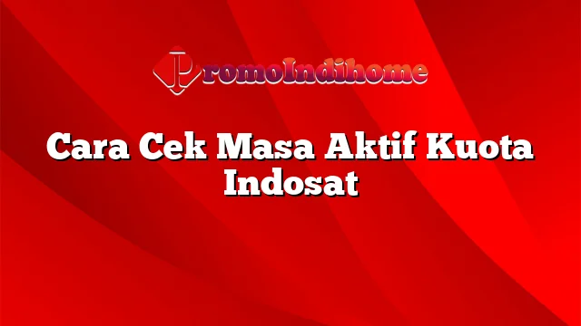 Cara Cek Masa Aktif Kuota Indosat