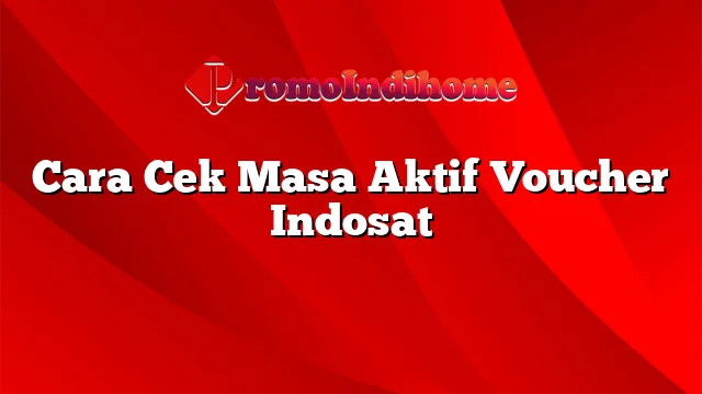 Cara Cek Masa Aktif Voucher Indosat