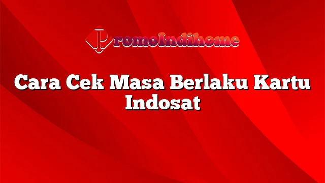 Cara Cek Masa Berlaku Kartu Indosat