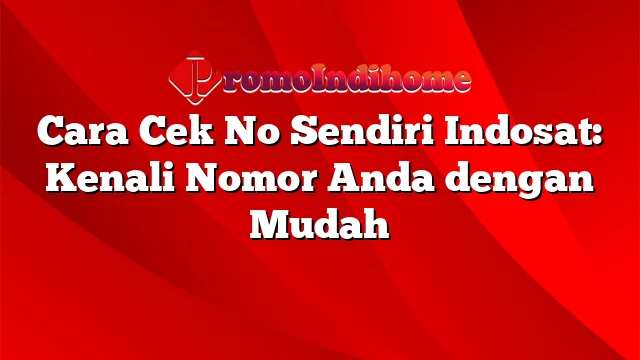 Cara Cek No Sendiri Indosat: Kenali Nomor Anda dengan Mudah