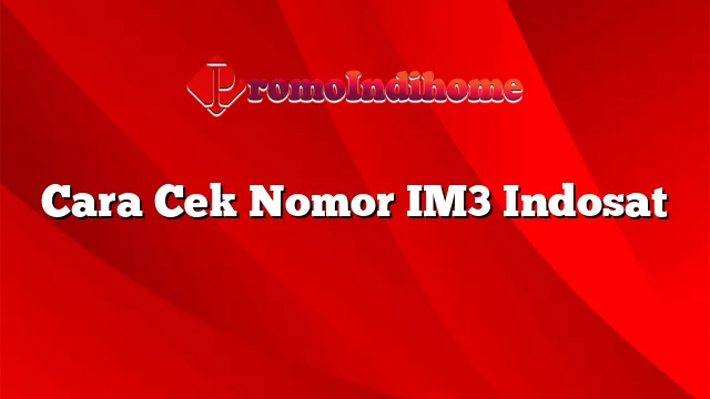 Cara Cek Nomor IM3 Indosat