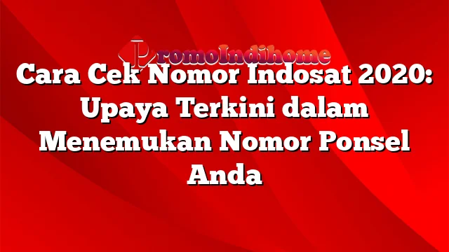 Cara Cek Nomor Indosat 2020: Upaya Terkini dalam Menemukan Nomor Ponsel Anda