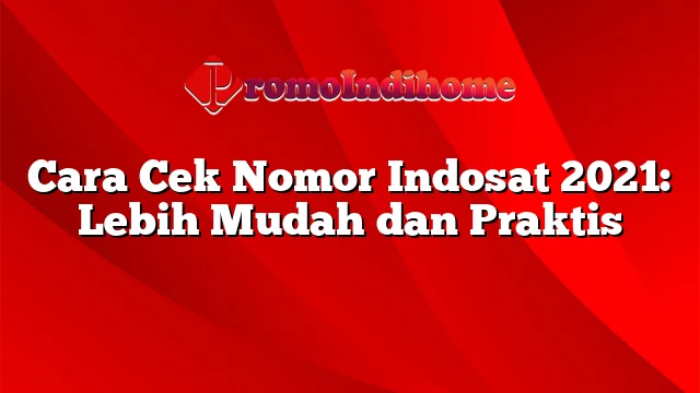 Cara Cek Nomor Indosat 2021: Lebih Mudah dan Praktis