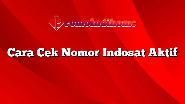 Cara Cek Nomor Indosat Aktif