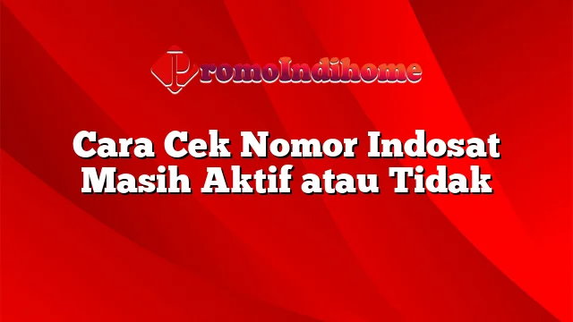 Cara Cek Nomor Indosat Masih Aktif atau Tidak