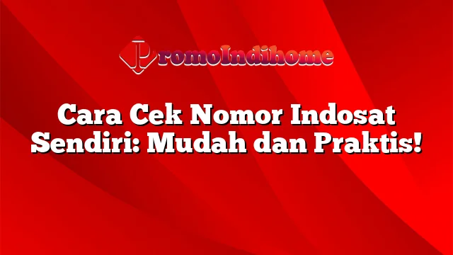 Cara Cek Nomor Indosat Sendiri: Mudah dan Praktis!