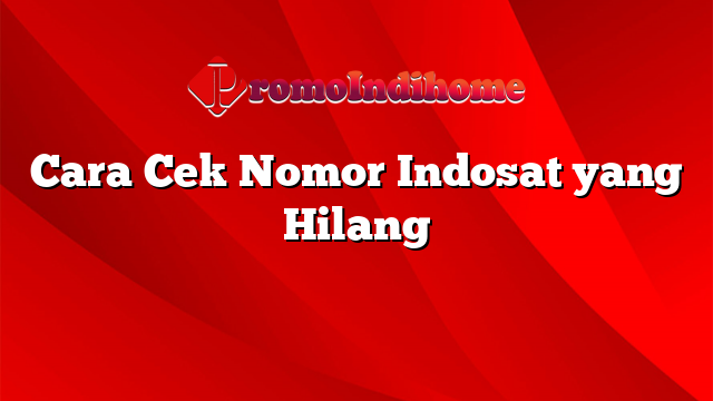 Cara Cek Nomor Indosat yang Hilang