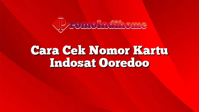 Cara Cek Nomor Kartu Indosat Ooredoo