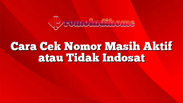 Cara Cek Nomor Masih Aktif atau Tidak Indosat