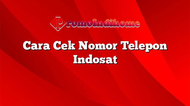 Cara Cek Nomor Telepon Indosat