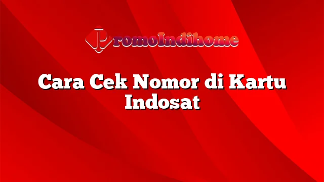 Cara Cek Nomor di Kartu Indosat