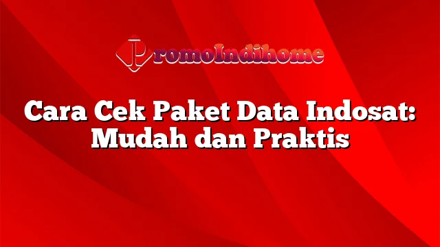 Cara Cek Paket Data Indosat: Mudah dan Praktis