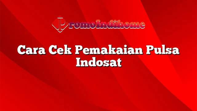 Cara Cek Pemakaian Pulsa Indosat