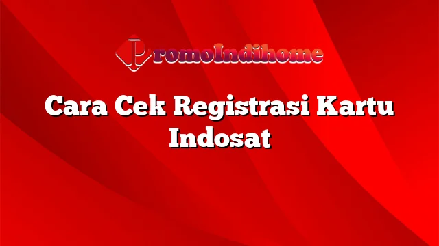 Cara Cek Registrasi Kartu Indosat