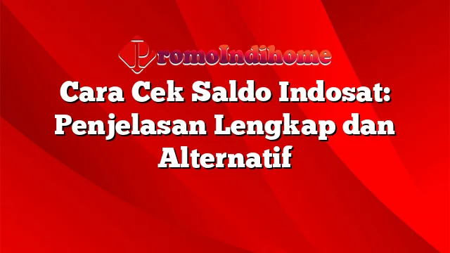 Cara Cek Saldo Indosat: Penjelasan Lengkap dan Alternatif