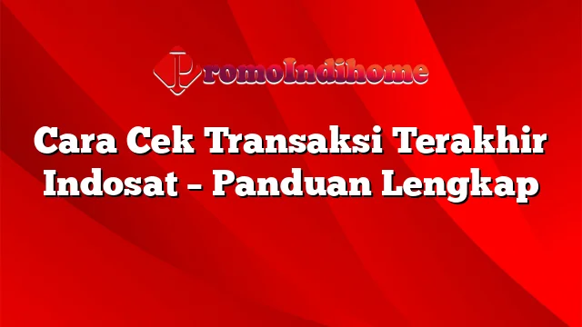 Cara Cek Transaksi Terakhir Indosat – Panduan Lengkap