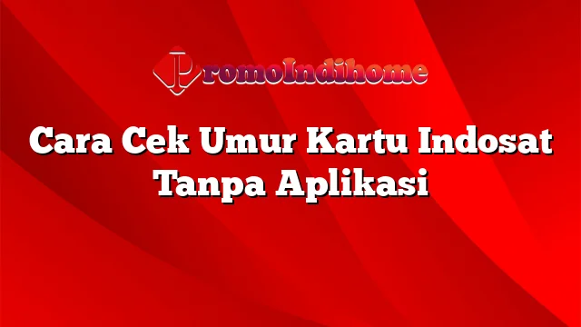 Cara Cek Umur Kartu Indosat Tanpa Aplikasi