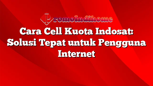Cara Cell Kuota Indosat: Solusi Tepat untuk Pengguna Internet