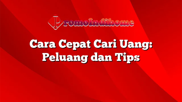 Cara Cepat Cari Uang: Peluang dan Tips