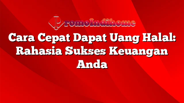 Cara Cepat Dapat Uang Halal: Rahasia Sukses Keuangan Anda