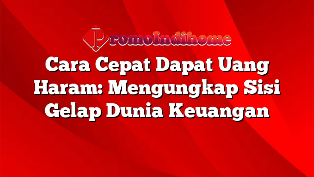 Cara Cepat Dapat Uang Haram: Mengungkap Sisi Gelap Dunia Keuangan