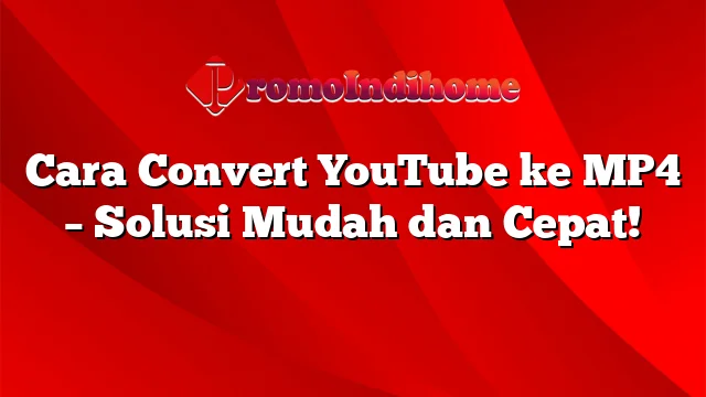 Cara Convert YouTube ke MP4 – Solusi Mudah dan Cepat!